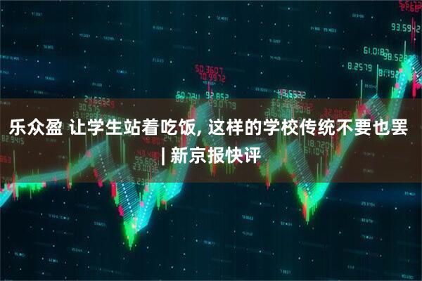 乐众盈 让学生站着吃饭, 这样的学校传统不要也罢 | 新京报快评