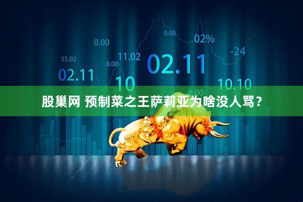 股巢网 预制菜之王萨莉亚为啥没人骂？