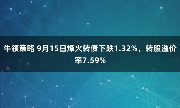 牛领策略 9月15日烽火转债下跌1.32%，转股溢价率7.59%