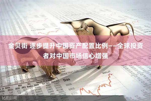 金贝街 逐步提升中国资产配置比例——全球投资者对中国市场信心增强