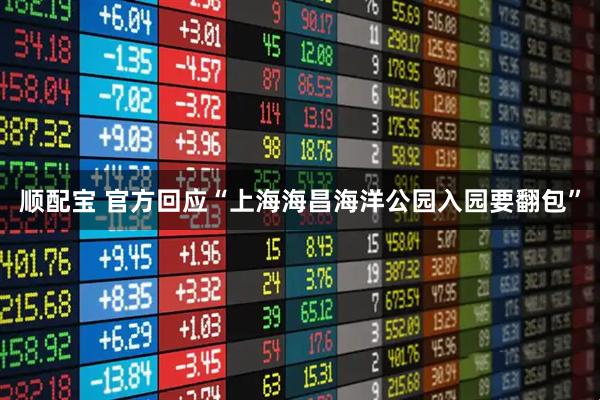 顺配宝 官方回应“上海海昌海洋公园入园要翻包”