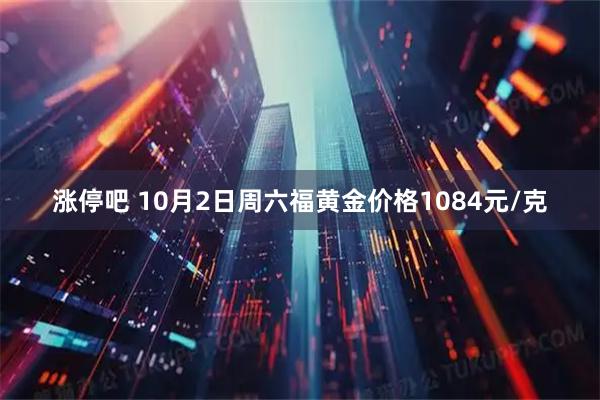 涨停吧 10月2日周六福黄金价格1084元/克