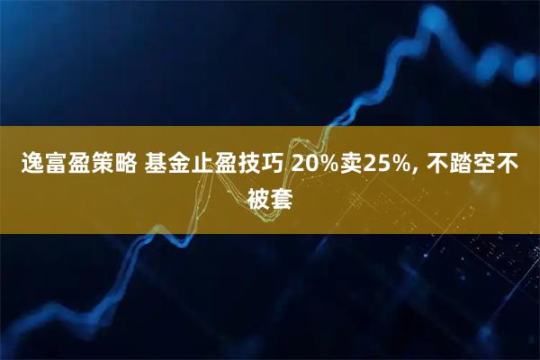 逸富盈策略 基金止盈技巧 20%卖25%, 不踏空不被套