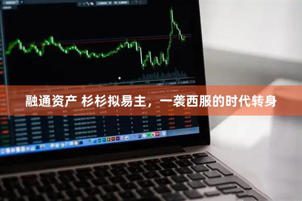 融通资产 杉杉拟易主，一袭西服的时代转身