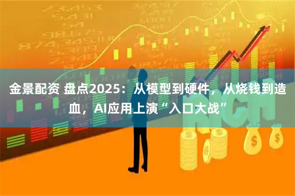 金景配资 盘点2025：从模型到硬件，从烧钱到造血，AI应用上演“入口大战”