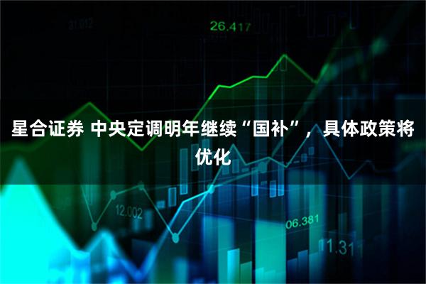 星合证券 中央定调明年继续“国补”，具体政策将优化