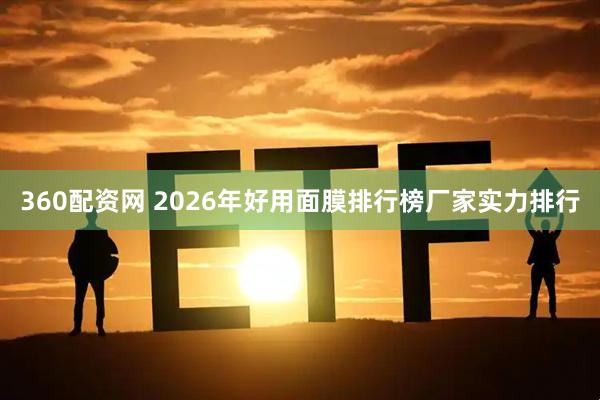 360配资网 2026年好用面膜排行榜厂家实力排行