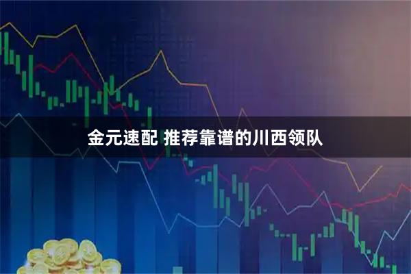 金元速配 推荐靠谱的川西领队