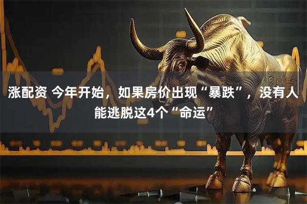涨配资 今年开始，如果房价出现“暴跌”，没有人能逃脱这4个“命运”