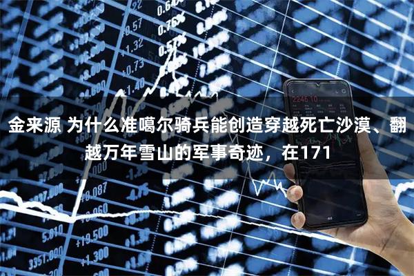 金来源 为什么准噶尔骑兵能创造穿越死亡沙漠、翻越万年雪山的军事奇迹，在171