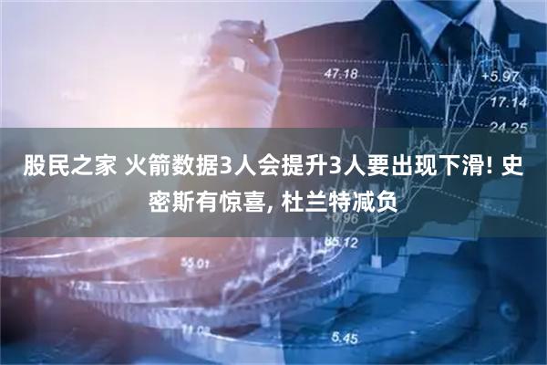股民之家 火箭数据3人会提升3人要出现下滑! 史密斯有惊喜, 杜兰特减负